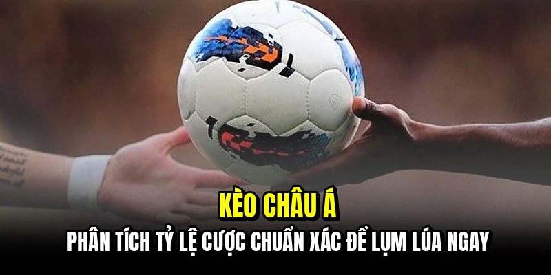 Kèo Châu Á - Bí Mật Soi Kèo Handicap Giúp Bạn Về Bờ An Toàn 5 Kèo châu Á - Phân tích tỷ lệ cược chuẩn xác để lụm lúa ngay