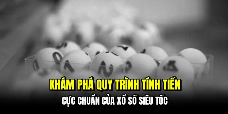 Xổ Số Siêu Tốc - Trải Nghiệm Cảm Giác Trúng Số Liên Hoàn 6 Khám phá quy trình tính tiền cực chuẩn của xổ số siêu tốc