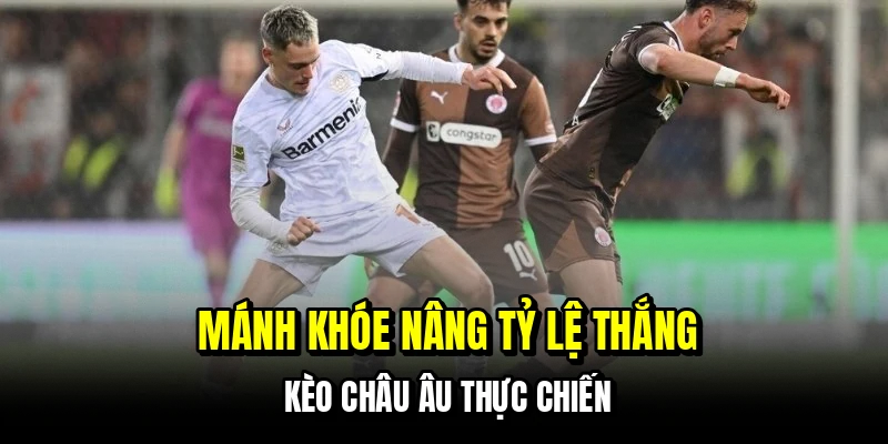 Kèo Châu Âu - Cách Đọc Tỷ Lệ Chuẩn Giúp Bạn Chốt Cửa Thắng 7 Mánh khóe nâng tỷ lệ thắng kèo châu Âu thực chiến